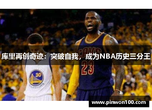 库里再创奇迹：突破自我，成为NBA历史三分王